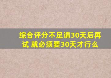 综合评分不足请30天后再试 就必须要30天才行么